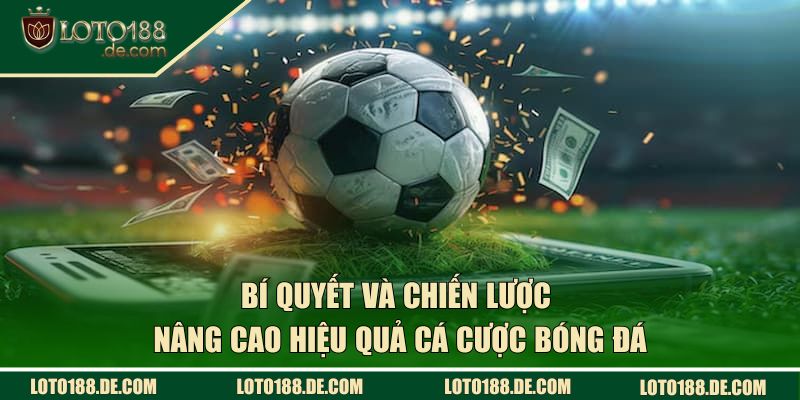 Bí quyết và chiến lược nâng cao hiệu quả khi tham gia cá cược